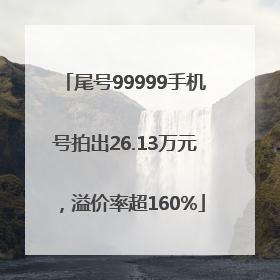 尾号99999手机号拍出26.13万元，溢价率超160%